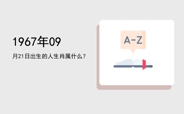 1967年09月21日出生的人生肖属什么?