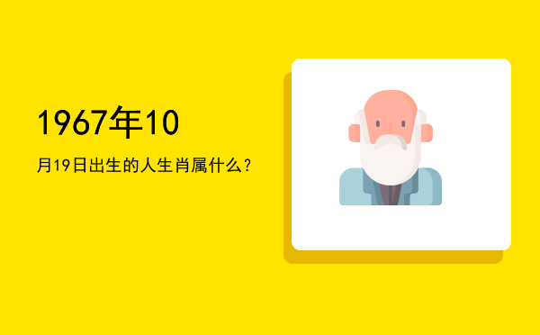 1967年10月19日出生的人生肖属什么?