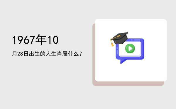 1967年10月28日出生的人生肖属什么?