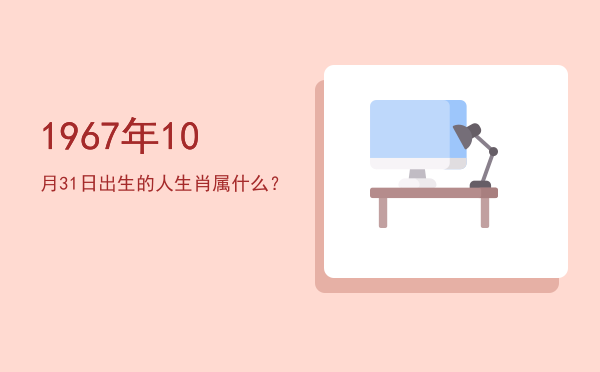 1967年10月31日出生的人生肖属什么?