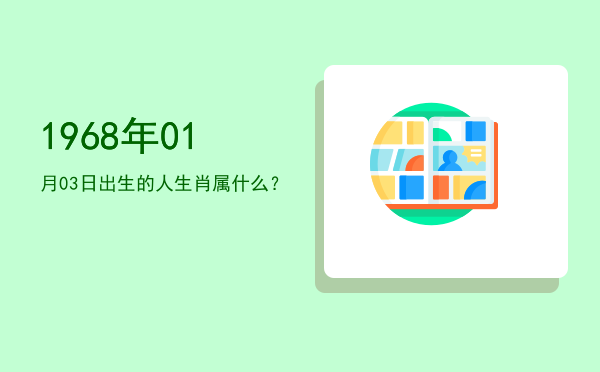 1968年01月03日出生的人生肖属什么?