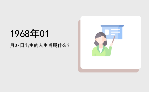 1968年01月07日出生的人生肖属什么?