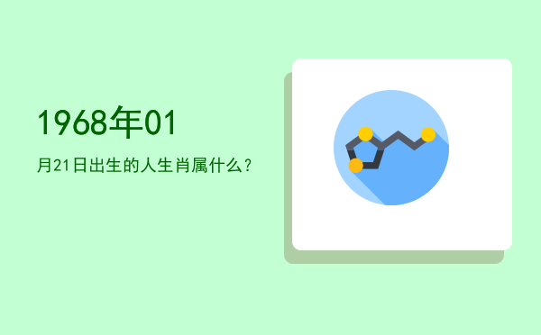 1968年01月21日出生的人生肖属什么?