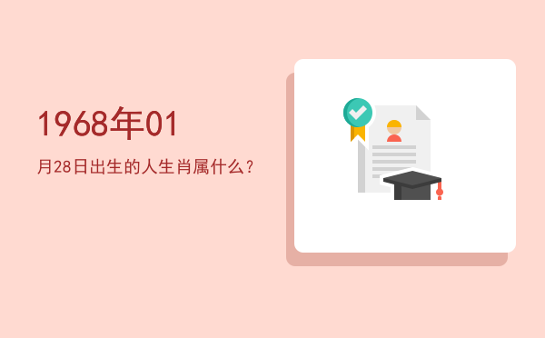 1968年01月28日出生的人生肖属什么?