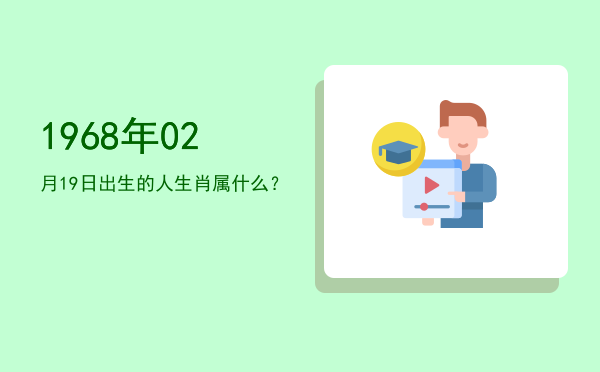 1968年02月19日出生的人生肖属什么?