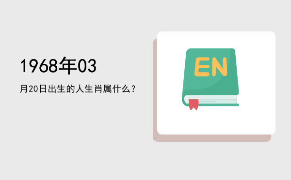 1968年03月20日出生的人生肖属什么?