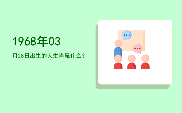 1968年03月28日出生的人生肖属什么?
