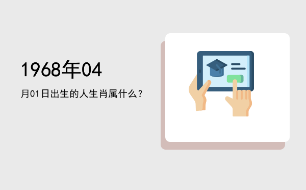 1968年04月01日出生的人生肖属什么?