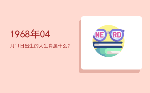 1968年04月11日出生的人生肖属什么?
