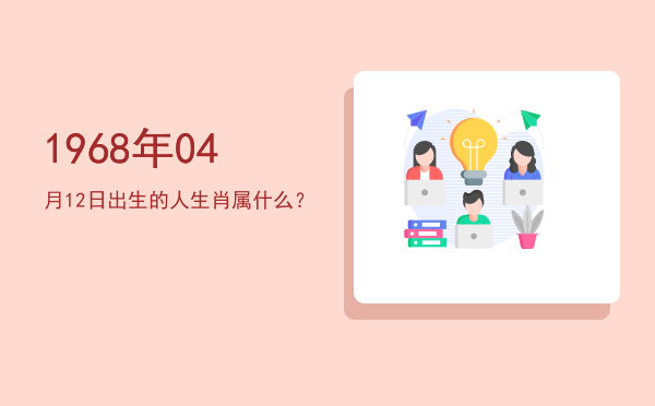 1968年04月12日出生的人生肖属什么?