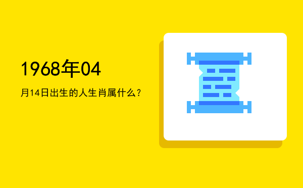 1968年04月14日出生的人生肖属什么?