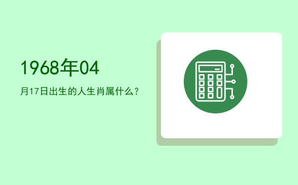 1968年04月17日出生的人生肖属什么?
