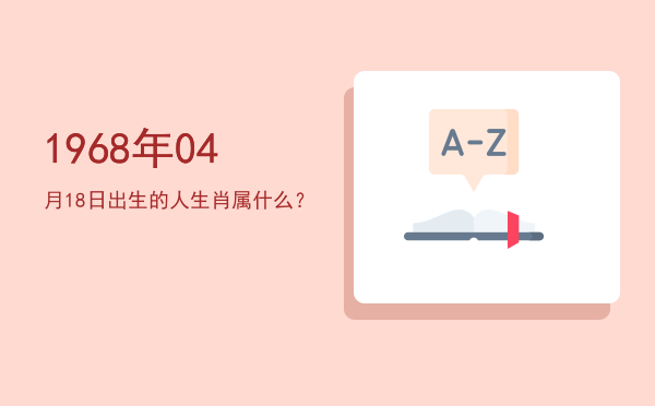 1968年04月18日出生的人生肖属什么?