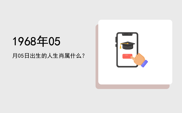 1968年05月05日出生的人生肖属什么?