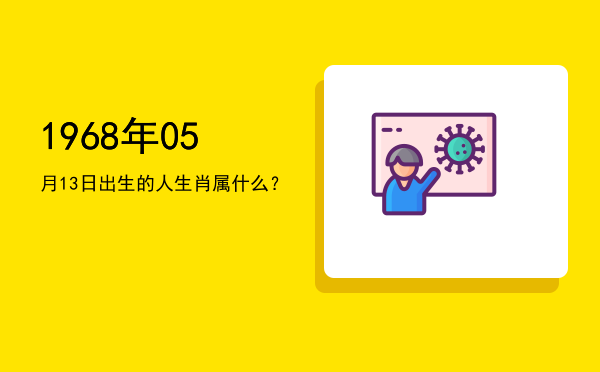 1968年05月13日出生的人生肖属什么?