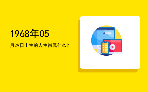 1968年05月29日出生的人生肖属什么?