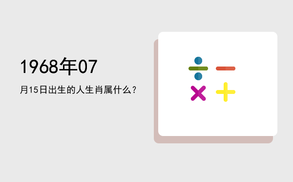 1968年07月15日出生的人生肖属什么？