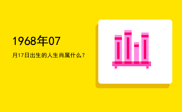 1968年07月17日出生的人生肖属什么？