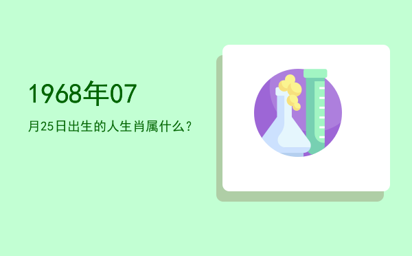 1968年07月25日出生的人生肖属什么?