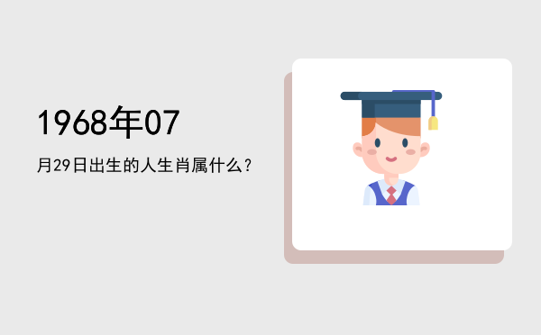 1968年07月29日出生的人生肖属什么?