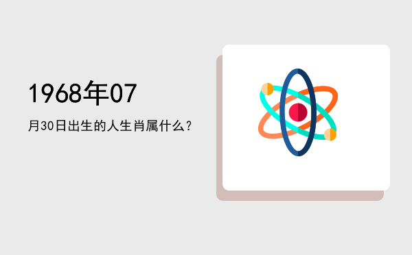 1968年07月30日出生的人生肖属什么?