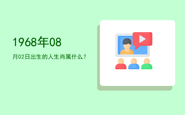 1968年08月02日出生的人生肖属什么?
