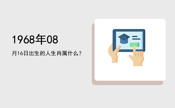1968年08月16日出生的人生肖属什么?