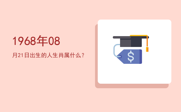 1968年08月21日出生的人生肖属什么?