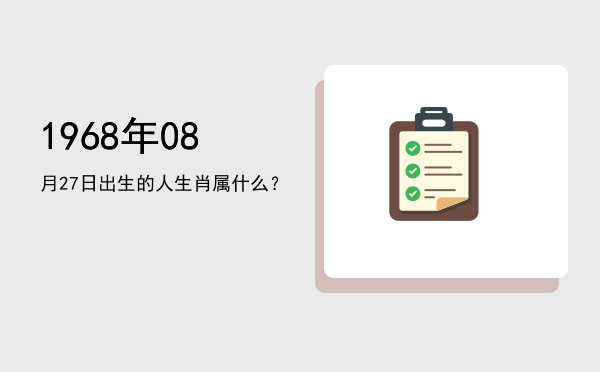 1968年08月27日出生的人生肖属什么?