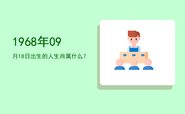 1968年09月18日出生的人生肖属什么?
