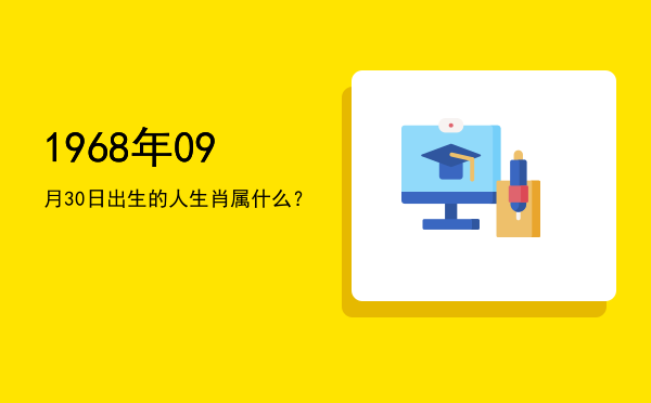 1968年09月30日出生的人生肖属什么?