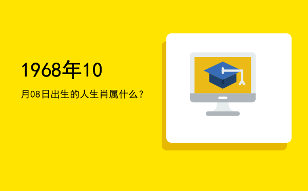 1968年10月08日出生的人生肖属什么?