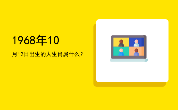 1968年10月12日出生的人生肖属什么?