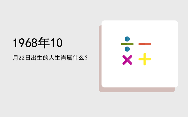 1968年10月22日出生的人生肖属什么?