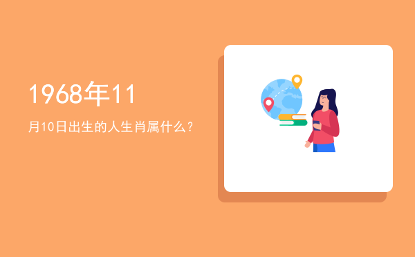 1968年11月10日出生的人生肖属什么?