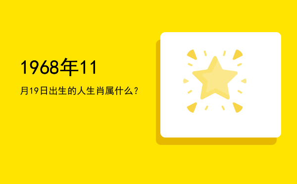 1968年11月19日出生的人生肖属什么?