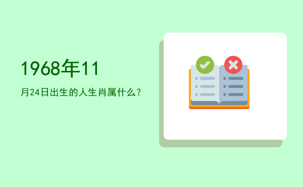 1968年11月24日出生的人生肖属什么?