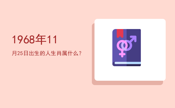 1968年11月25日出生的人生肖属什么?