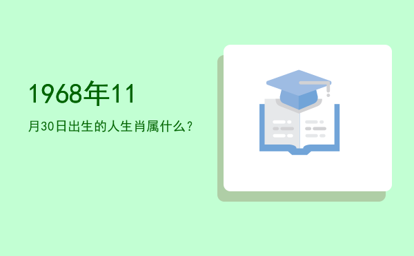 1968年11月30日出生的人生肖属什么?