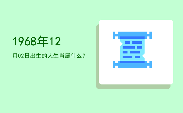 1968年12月02日出生的人生肖属什么?