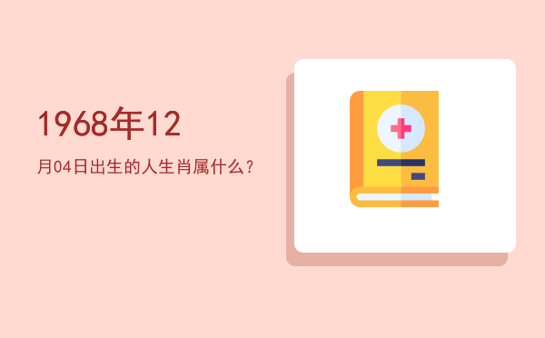 1968年12月04日出生的人生肖属什么?