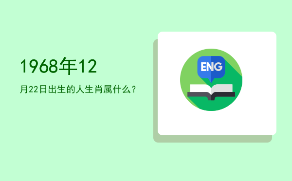 1968年12月22日出生的人生肖属什么?
