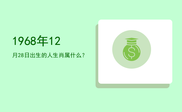 1968年12月28日出生的人生肖属什么?