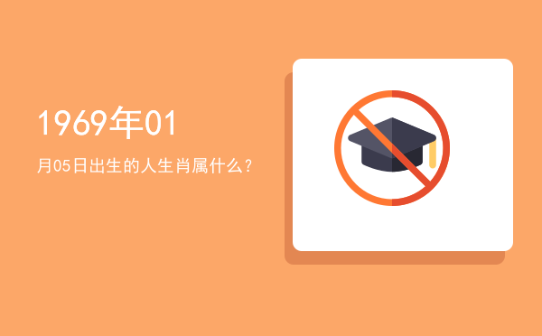 1969年01月05日出生的人生肖属什么?