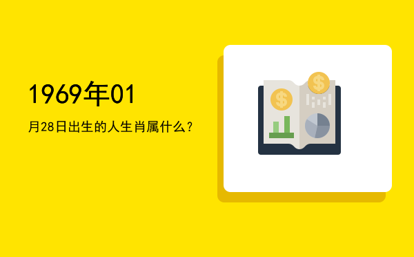 1969年01月28日出生的人生肖属什么?