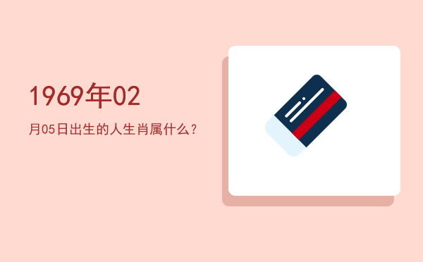 1969年02月05日出生的人生肖属什么?