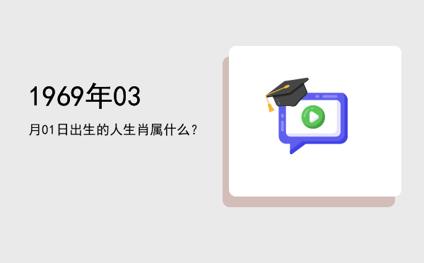 1969年03月01日出生的人生肖属什么?