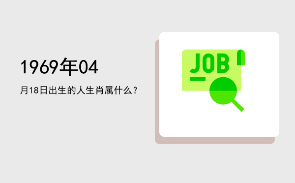 1969年04月18日出生的人生肖属什么?