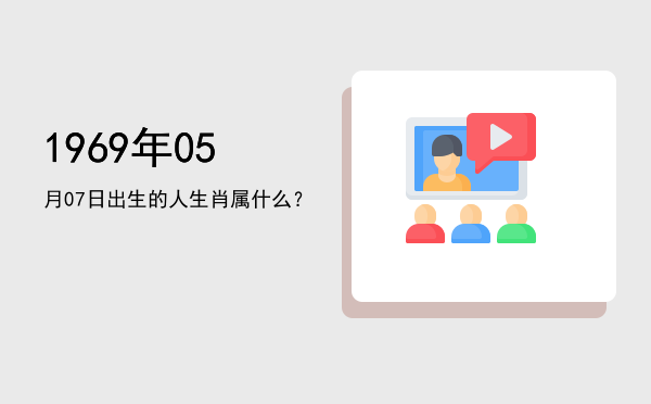1969年05月07日出生的人生肖属什么?
