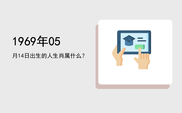 1969年05月14日出生的人生肖属什么?
